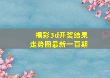 福彩3d开奖结果走势图最新一百期