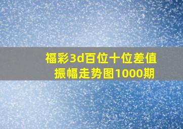 福彩3d百位十位差值振幅走势图1000期