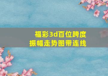 福彩3d百位跨度振幅走势图带连线