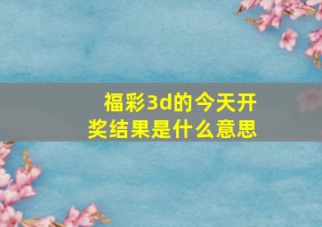 福彩3d的今天开奖结果是什么意思