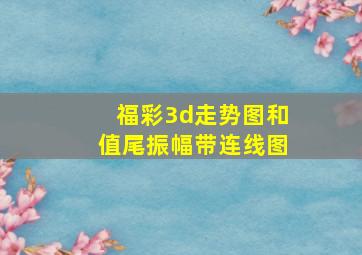 福彩3d走势图和值尾振幅带连线图