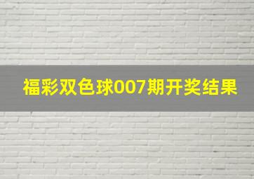 福彩双色球007期开奖结果