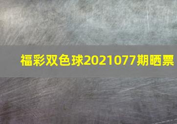 福彩双色球2021077期晒票