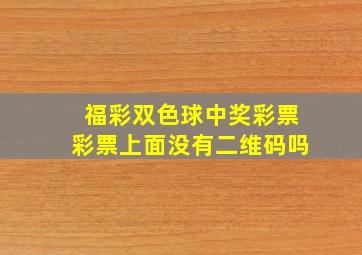 福彩双色球中奖彩票彩票上面没有二维码吗