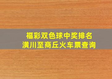 福彩双色球中奖排名潢川至商丘火车票查询