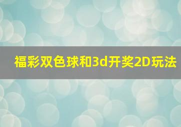 福彩双色球和3d开奖2D玩法