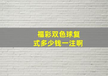 福彩双色球复式多少钱一注啊