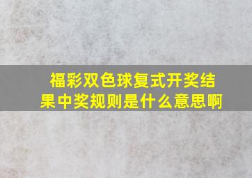 福彩双色球复式开奖结果中奖规则是什么意思啊