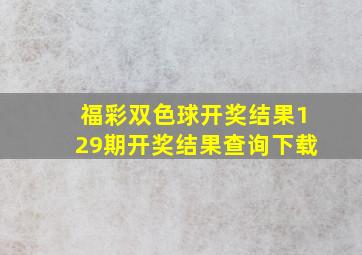 福彩双色球开奖结果129期开奖结果查询下载