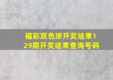 福彩双色球开奖结果129期开奖结果查询号码