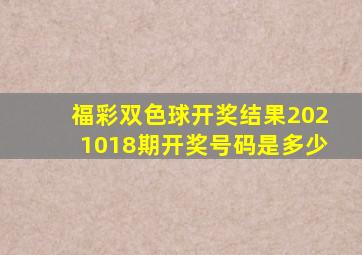 福彩双色球开奖结果2021018期开奖号码是多少