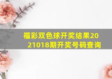 福彩双色球开奖结果2021018期开奖号码查询