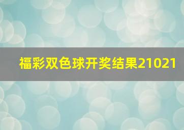 福彩双色球开奖结果21021