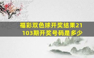 福彩双色球开奖结果21103期开奖号码是多少