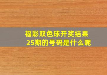 福彩双色球开奖结果25期的号码是什么呢