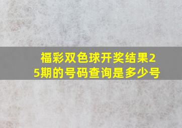 福彩双色球开奖结果25期的号码查询是多少号