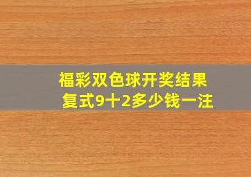 福彩双色球开奖结果复式9十2多少钱一注