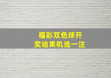 福彩双色球开奖结果机选一注