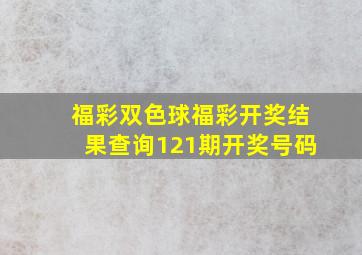 福彩双色球福彩开奖结果查询121期开奖号码