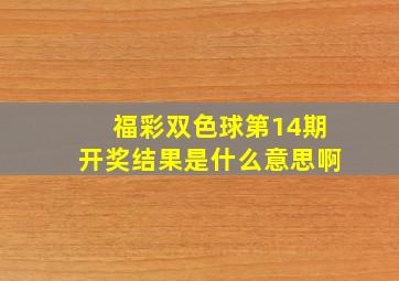 福彩双色球第14期开奖结果是什么意思啊