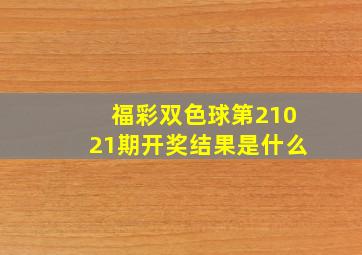 福彩双色球第21021期开奖结果是什么