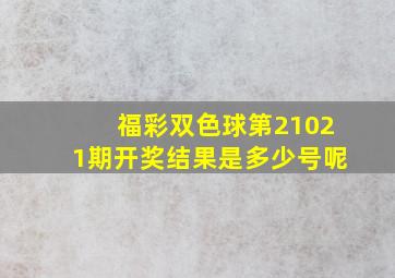 福彩双色球第21021期开奖结果是多少号呢