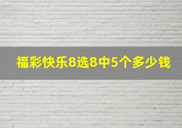 福彩快乐8选8中5个多少钱