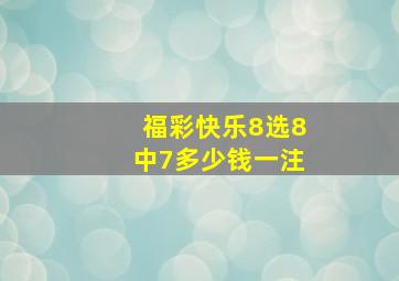 福彩快乐8选8中7多少钱一注