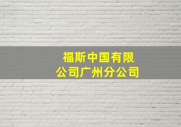 福斯中国有限公司广州分公司