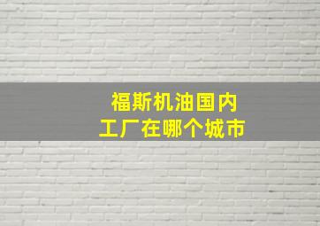 福斯机油国内工厂在哪个城市