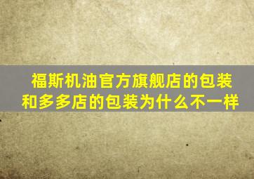 福斯机油官方旗舰店的包装和多多店的包装为什么不一样