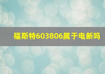 福斯特603806属于电新吗