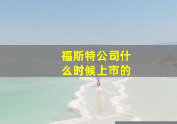 福斯特公司什么时候上市的