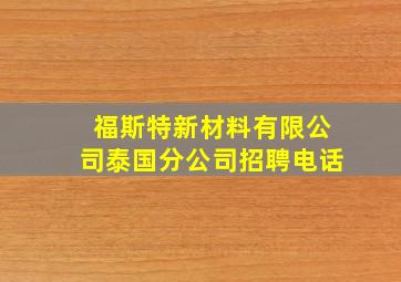 福斯特新材料有限公司泰国分公司招聘电话