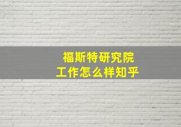 福斯特研究院工作怎么样知乎