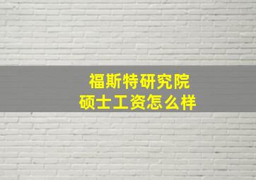 福斯特研究院硕士工资怎么样