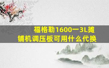 福格勒1600一3L摊铺机调压板可用什么代换