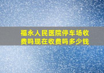 福永人民医院停车场收费吗现在收费吗多少钱