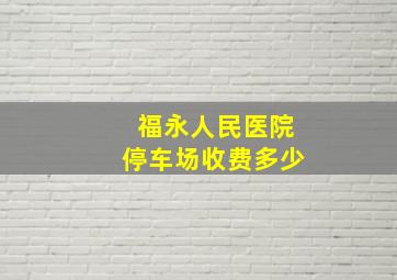 福永人民医院停车场收费多少