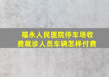 福永人民医院停车场收费就诊人员车辆怎样付费