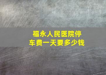 福永人民医院停车费一天要多少钱