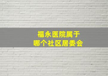 福永医院属于哪个社区居委会