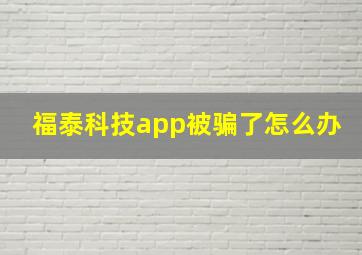 福泰科技app被骗了怎么办