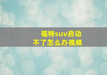 福特suv启动不了怎么办视频