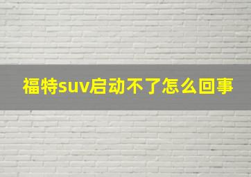 福特suv启动不了怎么回事