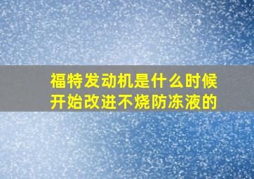 福特发动机是什么时候开始改进不烧防冻液的