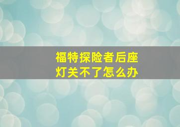 福特探险者后座灯关不了怎么办