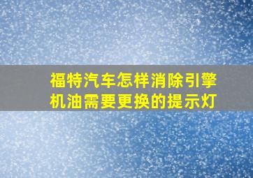 福特汽车怎样消除引擎机油需要更换的提示灯