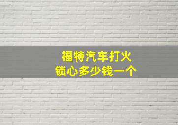 福特汽车打火锁心多少钱一个