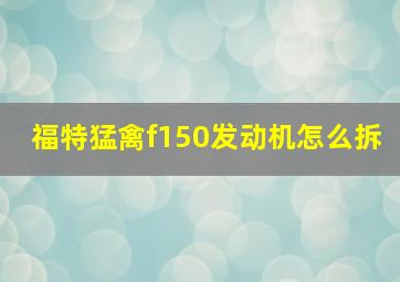 福特猛禽f150发动机怎么拆